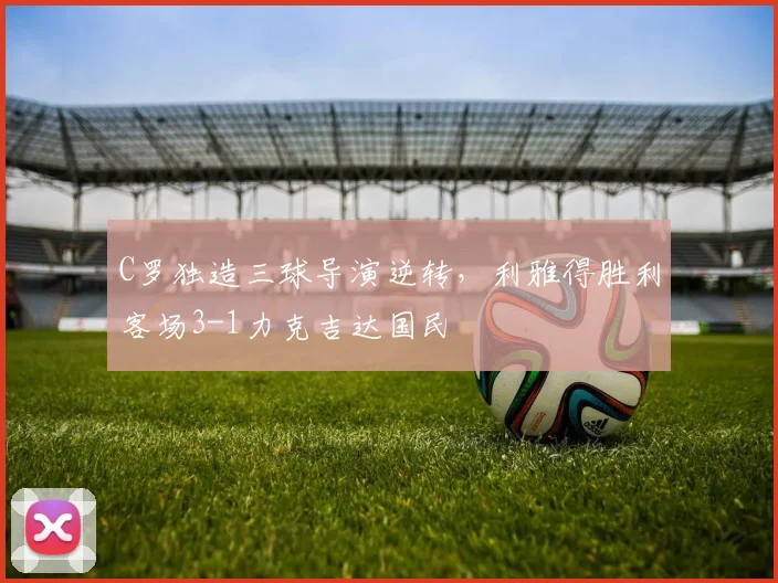 C罗独造三球导演逆转，利雅得胜利客场3-1力克吉达国民