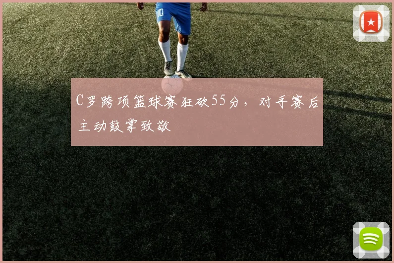 C罗跨项篮球赛狂砍55分，对手赛后主动鼓掌致敬